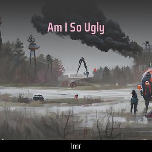 Am I So Ugly