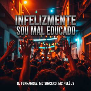 INFELIZMENTE SOU MAL EDUCADO