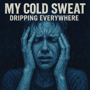 My cold sweat dripping everywhere.