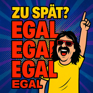 Zu Spät? Egal Egal Egal Egal