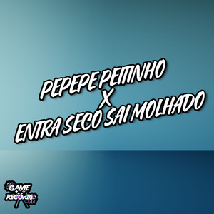Pepepe Peitinho X Entra Seco Sai Molhado