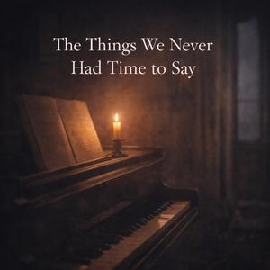 The Things We Never Had Time to Say