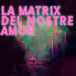 La Matrix Del Nostre Amor