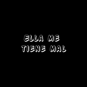 Ella me tiene mal