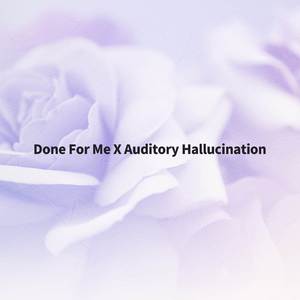 Done For Me X Auditory Hallucination