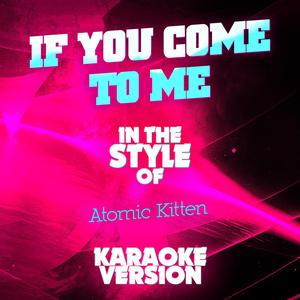 If You Come to Me (In the Style of Atomic Kitten) [Karaoke Version]