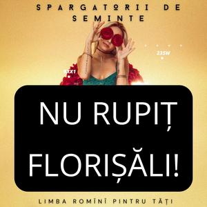 Nu rupiț florișăli!