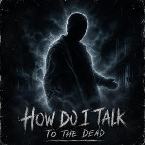 How Do I Talk To The Dead