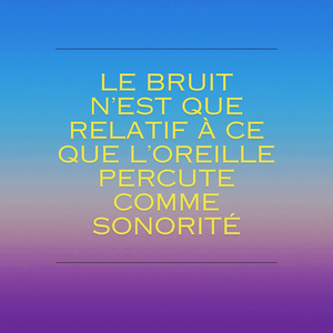 Le Bruit n'est Que Relatif À Ce Que L'oreille Percute Comme Sonorité