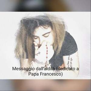 Messaggio dall'aldilà (Dedicato a Papa Francesco)