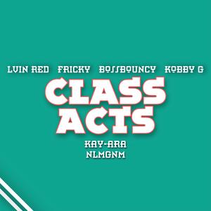 Class Acts (feat. Fricky, BossBouncy, Kobby G, Kay-Ara & Nlmgnm)