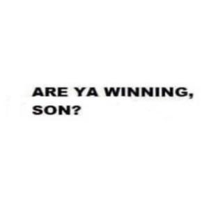 Are You Winning Son?