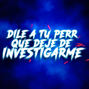 Dile a Tu Perr Que Deje De Investigarme