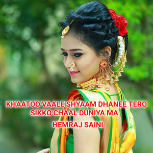 Khaatoo Vaale Shyaam Dhanee Tero Sikko Chaal Duniya Ma