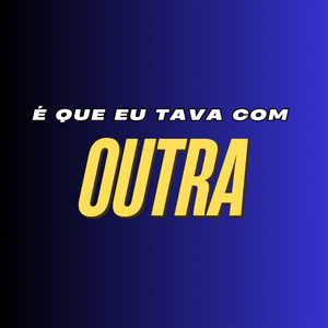 É QUE EU TAVA COM OUTRA