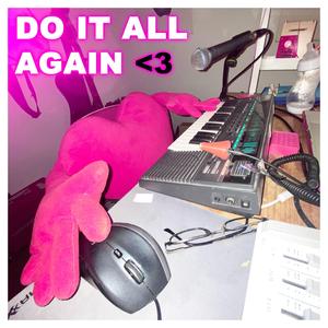 DO IT ALL AGAIN <3