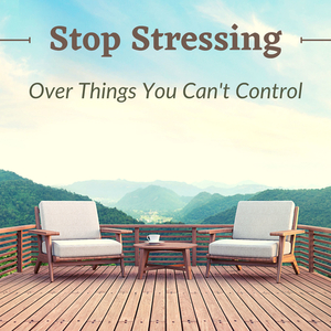Stop Stressing Over Things You Can't Control