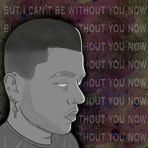 but i can’t be without you now