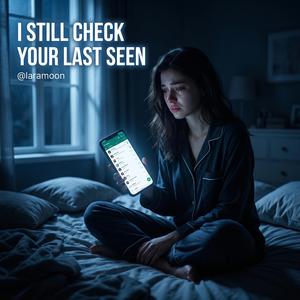 I STILL CHECK YOUR LAST SEEN