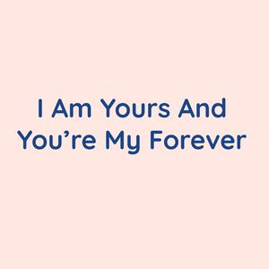 I Am Yours And You're My Forever
