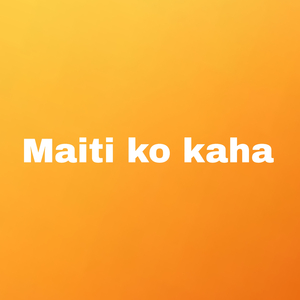 Maiti Ko Kaha