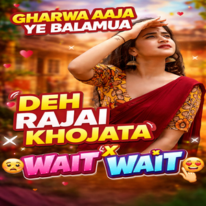Gharwa Aaja Ye Balamua Deh Rajai Khojata X Wait Wait