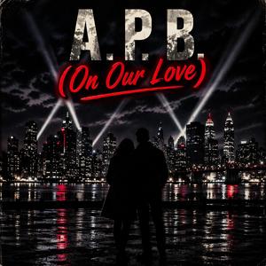 A.P.B. (On Our Love)