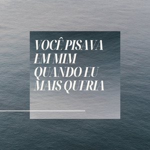 Você pisava em mim quando eu mais queria.