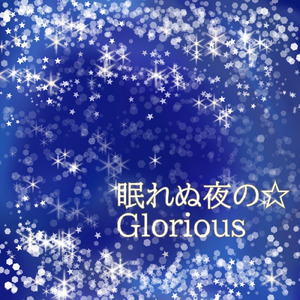 眠れぬ夜の☆Glorious