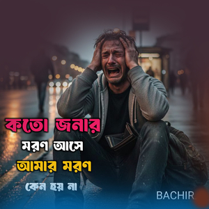 কতো জনার মরণ আসে আমার মরণ কেন হয় না