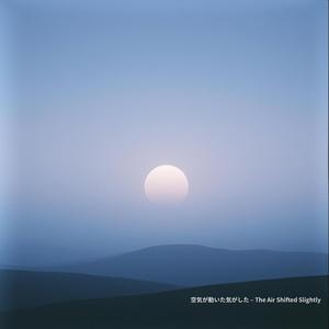 空気が動いた気がした – The Air Shifted Slightly