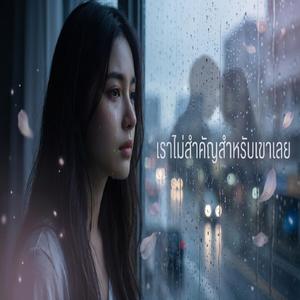 เราไม่สำคัญสำหรับเขาเลย