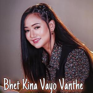 Bhet Kina Vayo Vanthe (feat. Melina Rai)