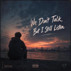 We Don't Talk, But I Still Listen