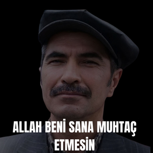 ALLAH BENİ SANA MUHTAÇ ETMESİN