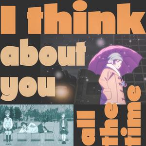 I think about you all the time