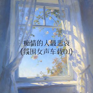 痴情的人最悲哀(氛围女声车载DJ)