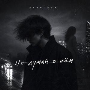 НЕ ДУМАЙ О НЁМ