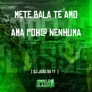 Mete Bala Te Amo - Ama Poh@ Nenhuma