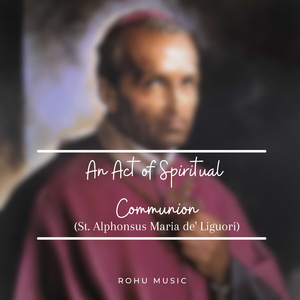 An Act of Spiritual Communion (St. Alphonsus Maria de' Liguori)
