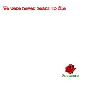 We were never meant to die