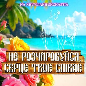 NE ROZCHAROVUYSYA, SERTSE TVOYE SPIVAYE
