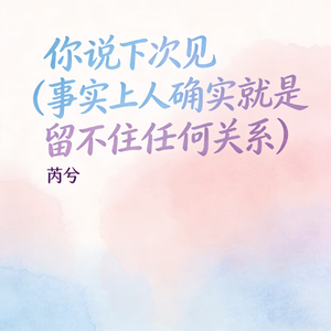 你说下次见 (事实上人确实就是留不住任何关系)