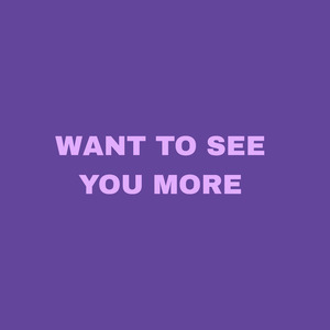 Want To See You More