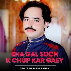 EHA GAL SOCH K CHUP KAR GAEY