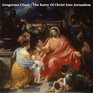 Gregorian Chant - The Entry Of Christ Into Jerusalem: II. L'Entrée Du Christ A Jérusalem: II. Cum Audisset (Antienne Gallicane)