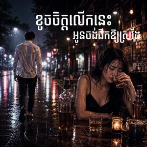 ខូចចិត្តលើកនេះ អូនចង់ផឹកឱ្យស្រវឹង