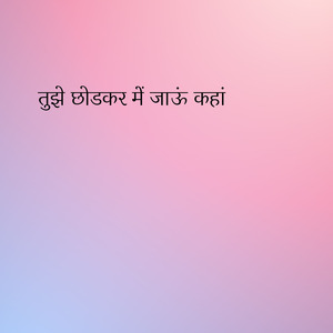 तुझे छोडकर में जाऊं कहां