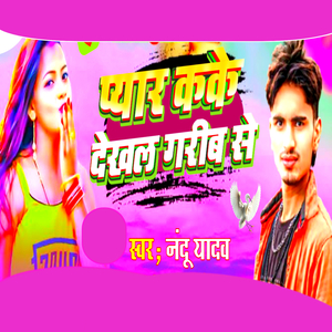 Pyar Kake Dekhal Garib Se