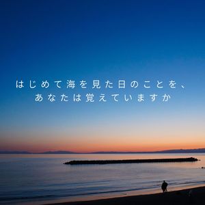 はじめて海を見た日のことを、あなたは覚えていますか
